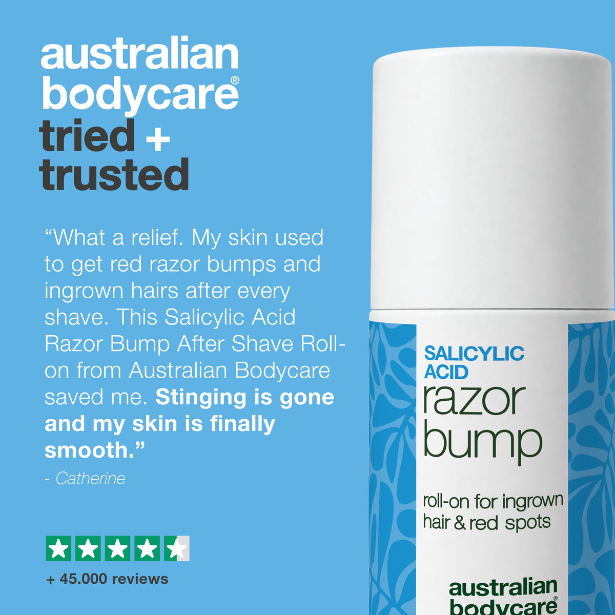Customer review of the Salicylic Acid Razor Bump roll-on: “What a relief. … Stinging is gone and my skin is finally smooth.” – Catherine. 4.5 out of 5 stars and more than 45,000 reviews.